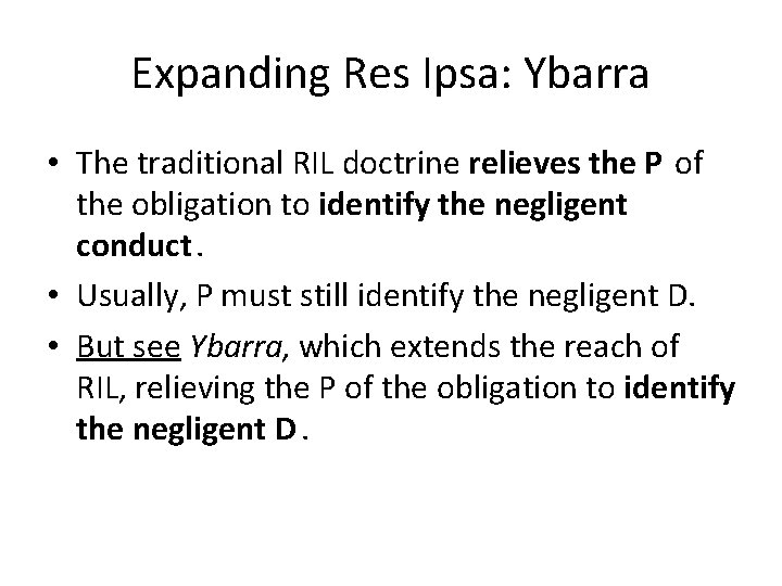 Expanding Res Ipsa: Ybarra • The traditional RIL doctrine relieves the P of the