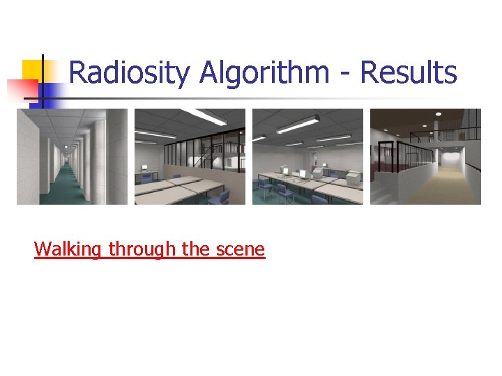 Radiosity Algorithm - Results Walking through the scene 