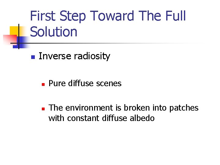 First Step Toward The Full Solution n Inverse radiosity n n Pure diffuse scenes