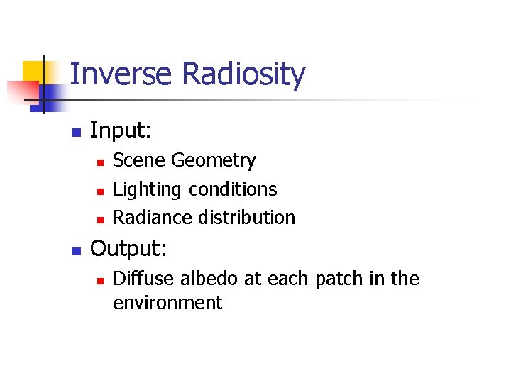 Inverse Radiosity n Input: n n Scene Geometry Lighting conditions Radiance distribution Output: n