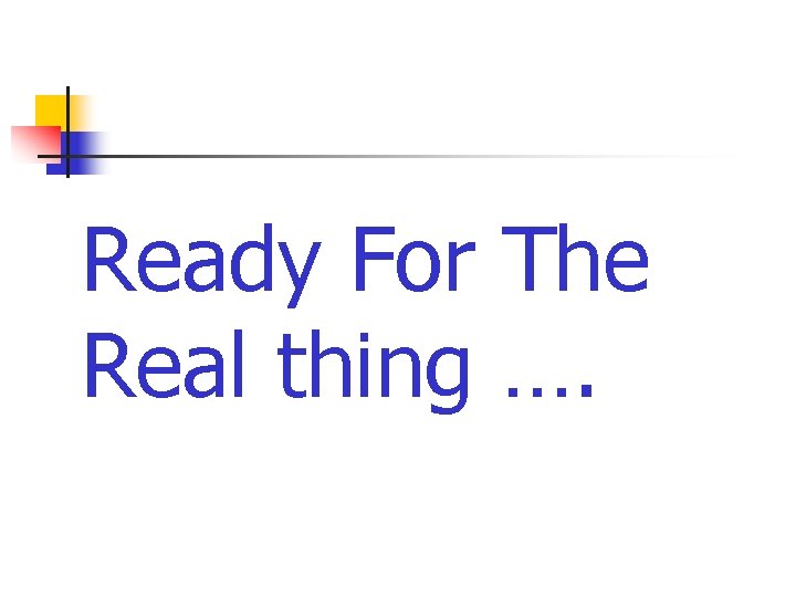 Ready For The Real thing …. 