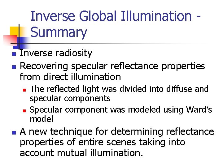 Inverse Global Illumination - Summary n n Inverse radiosity Recovering specular reflectance properties from
