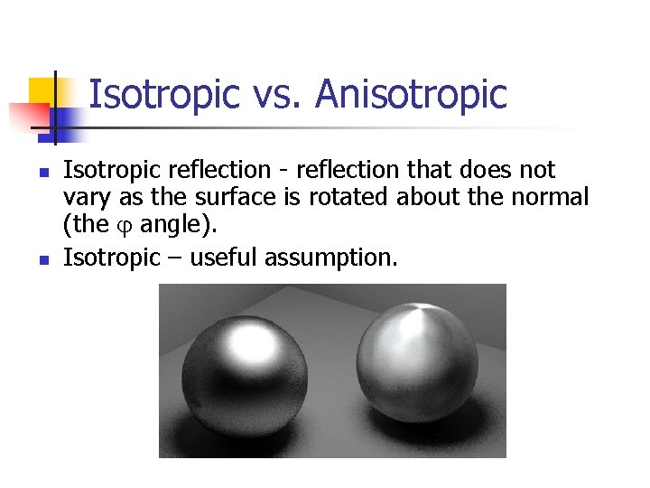Isotropic vs. Anisotropic n n Isotropic reflection - reflection that does not vary as