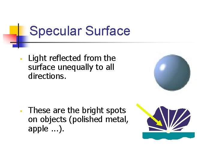 Specular Surface § § Light reflected from the surface unequally to all directions. These