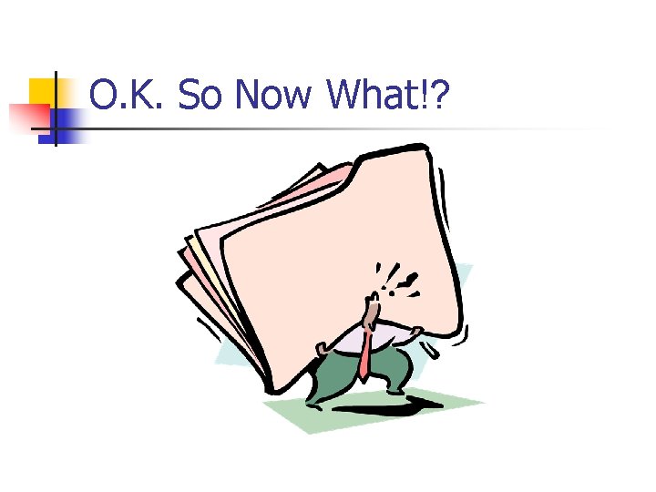 O. K. So Now What!? 