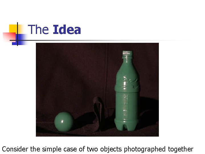 The Idea Consider the simple case of two objects photographed together 