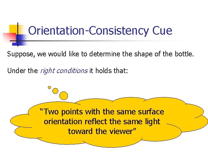 Orientation-Consistency Cue Suppose, we would like to determine the shape of the bottle. Under