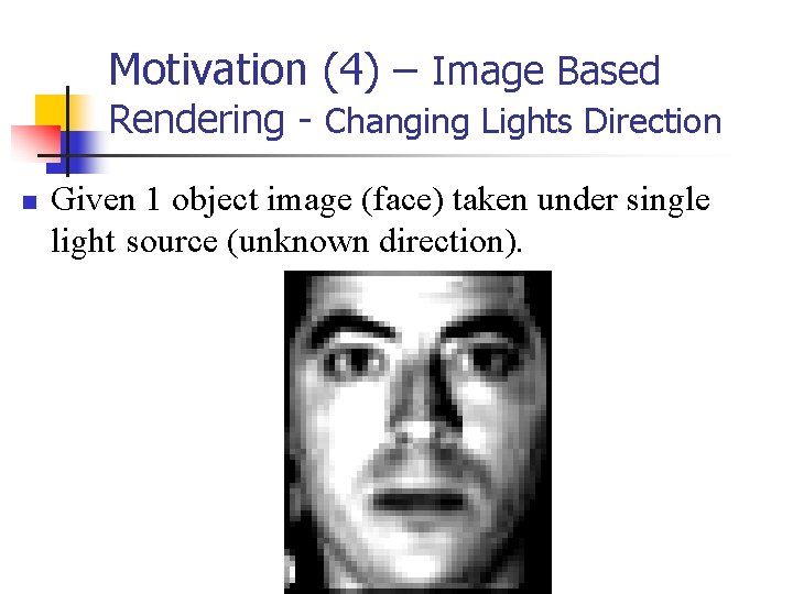 Motivation (4) – Image Based Rendering - Changing Lights Direction n Given 1 object