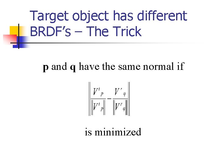 Target object has different BRDF’s – The Trick p and q have the same