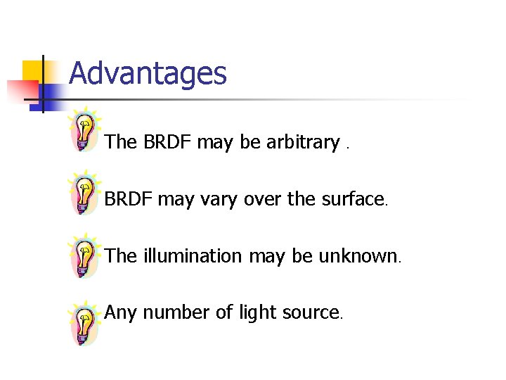 Advantages n The BRDF may be arbitrary. n BRDF may vary over the surface.