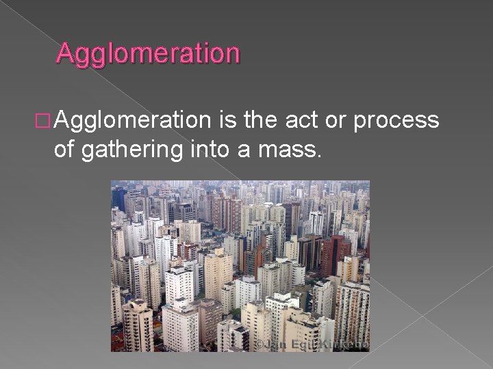 Agglomeration � Agglomeration is the act or process of gathering into a mass. 