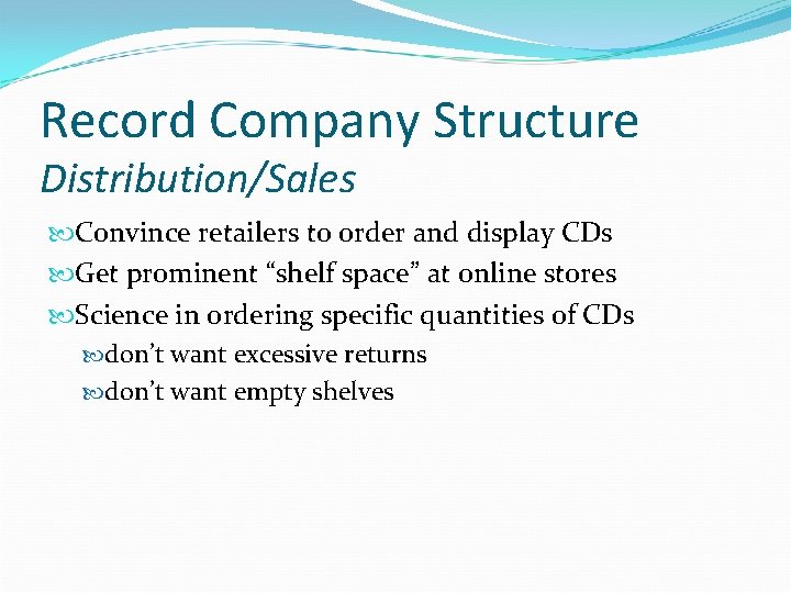 Record Company Structure Distribution/Sales Convince retailers to order and display CDs Get prominent “shelf