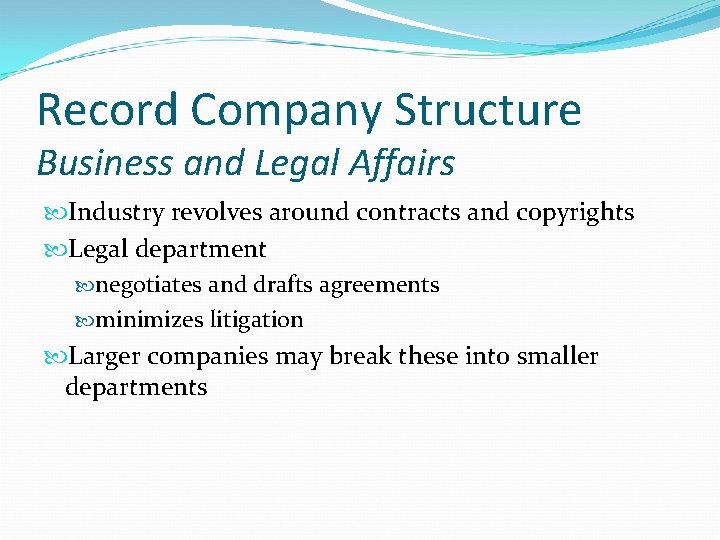 Record Company Structure Business and Legal Affairs Industry revolves around contracts and copyrights Legal