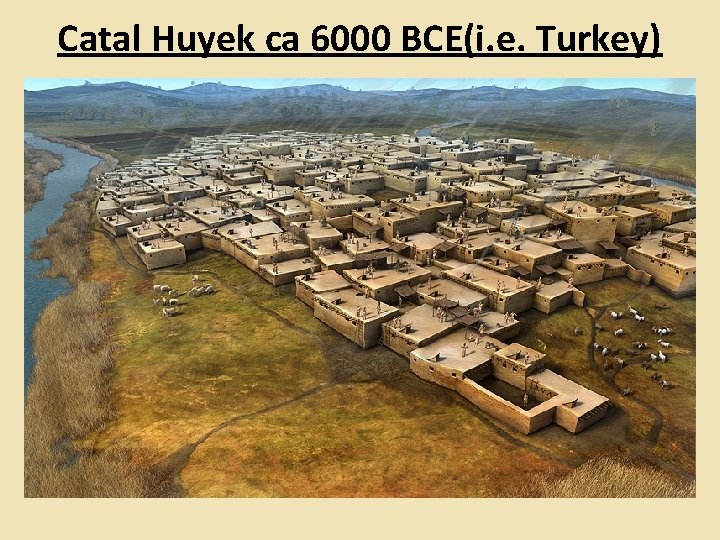 Catal Huyek ca 6000 BCE(i. e. Turkey) 