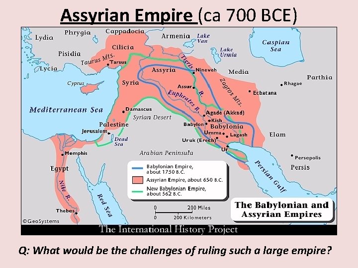 Assyrian Empire (ca 700 BCE) Q: What would be the challenges of ruling such