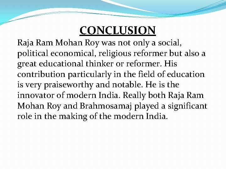 CONCLUSION Raja Ram Mohan Roy was not only a social, political economical, religious reformer