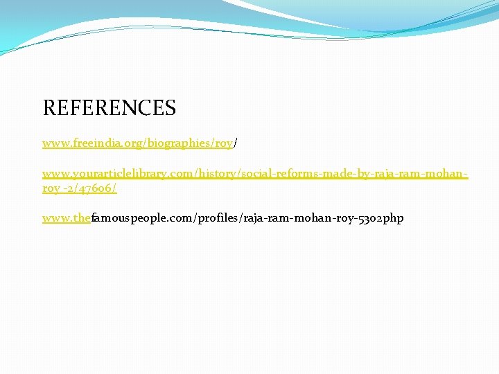 REFERENCES www. freeindia. org/biographies/roy/ www. yourarticlelibrary. com/history/social-reforms-made-by-raja-ram-mohanroy -2/47606/ www. thefamouspeople. com/profiles/raja-ram-mohan-roy-5302 php 