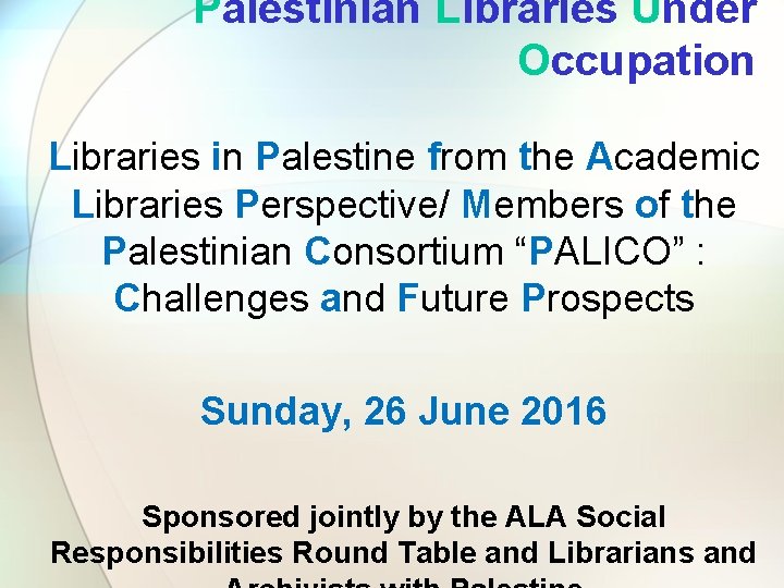 Palestinian Libraries Under Occupation Libraries in Palestine from the Academic Libraries Perspective/ Members of Palestinian Libraries Under Occupation Libraries in Palestine from the Academic Libraries Perspective/ Members of