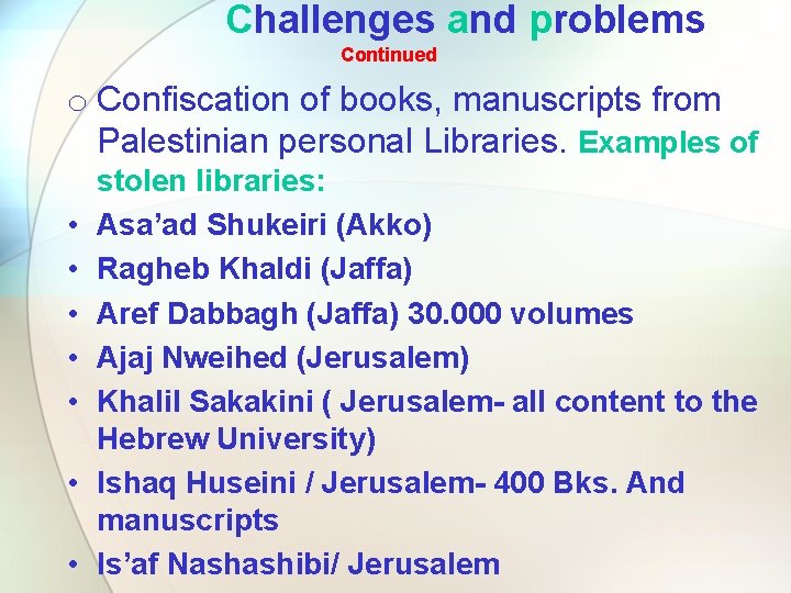 Challenges and problems Continued o Confiscation of books, manuscripts from Palestinian personal Libraries. Examples