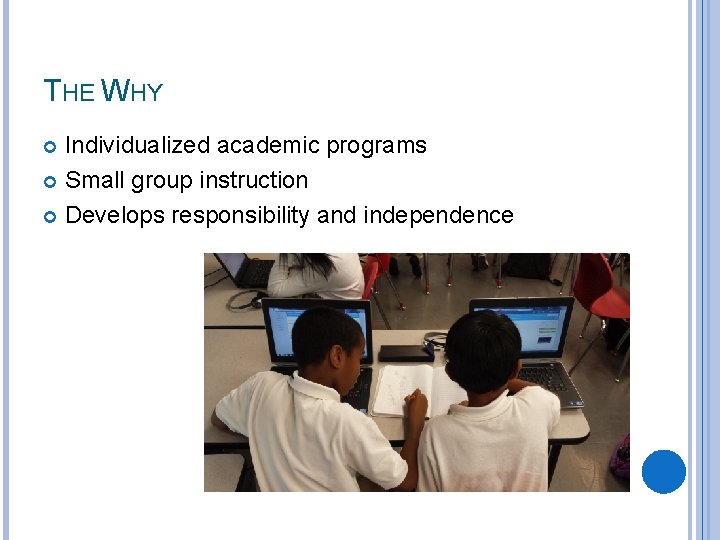 THE WHY Individualized academic programs Small group instruction Develops responsibility and independence 