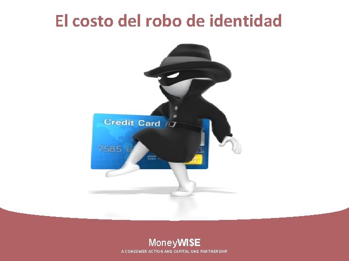 El costo del robo de identidad Money. WI$E A CONSUMER ACTION AND CAPITAL ONE