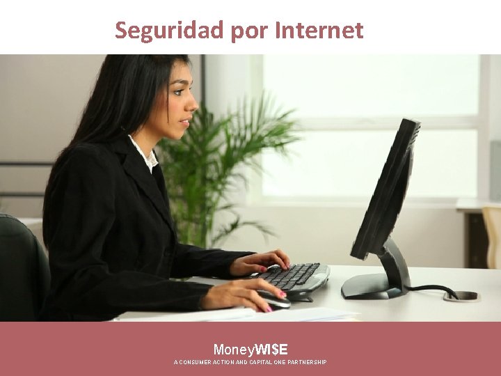 Seguridad por Internet Money. WI$E A CONSUMER ACTION AND CAPITAL ONE PARTNERSHIP 