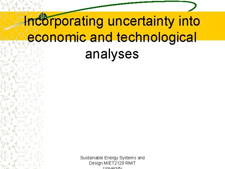 Incorporating uncertainty into economic and technological analyses Sustainable Energy Systems and Design MIET 2129