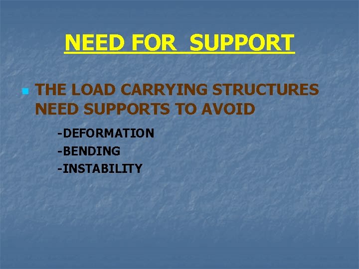 NEED FOR SUPPORT n THE LOAD CARRYING STRUCTURES NEED SUPPORTS TO AVOID -DEFORMATION -BENDING