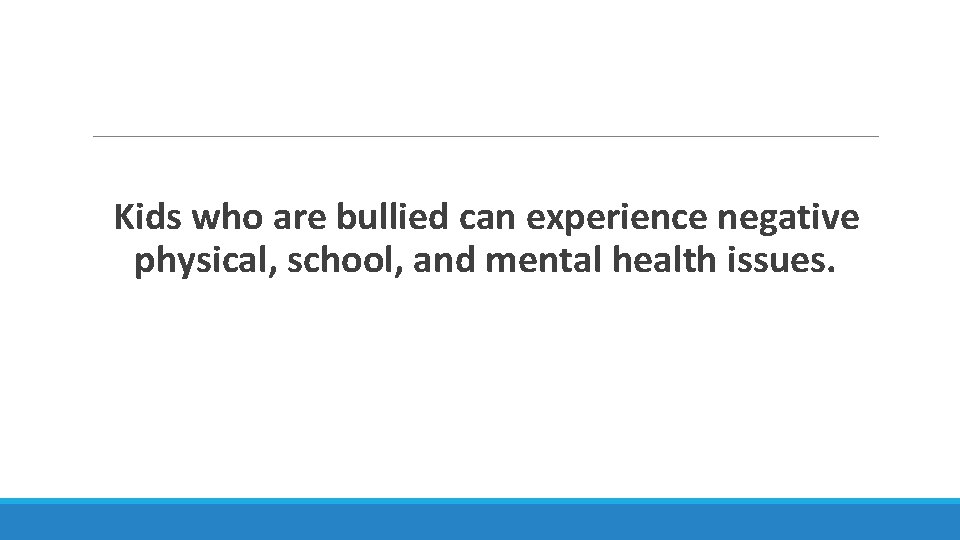  Kids who are bullied can experience negative physical, school, and mental health issues.