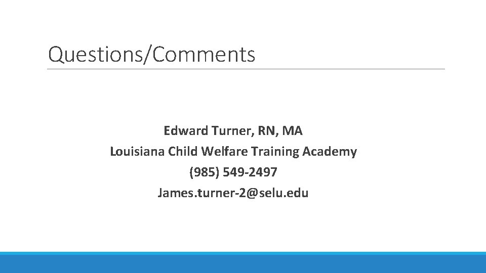 Questions/Comments Edward Turner, RN, MA Louisiana Child Welfare Training Academy (985) 549 -2497 James.