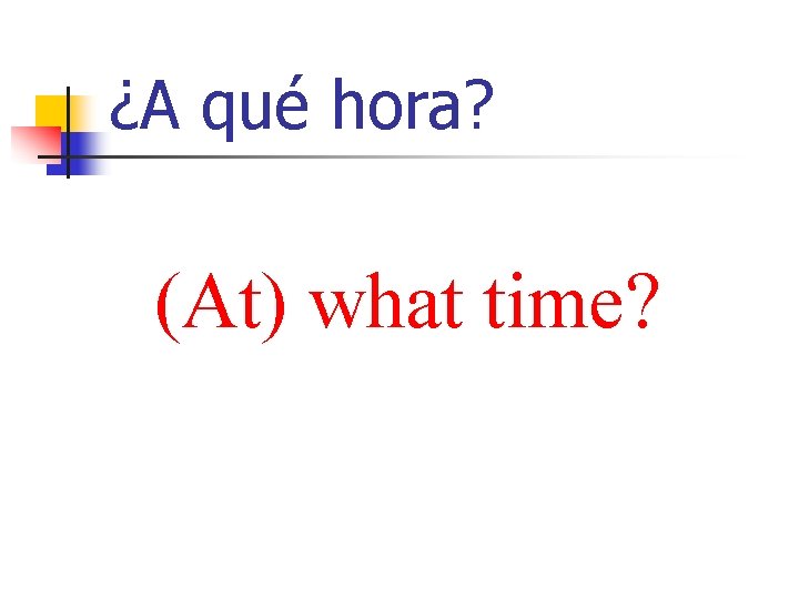 ¿A qué hora? (At) what time? 