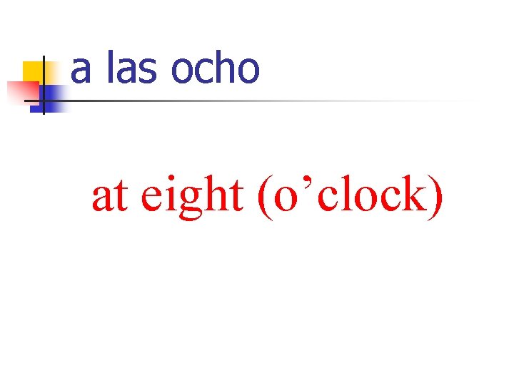 a las ocho at eight (o’clock) 