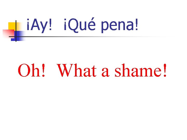 ¡Ay! ¡Qué pena! Oh! What a shame! 