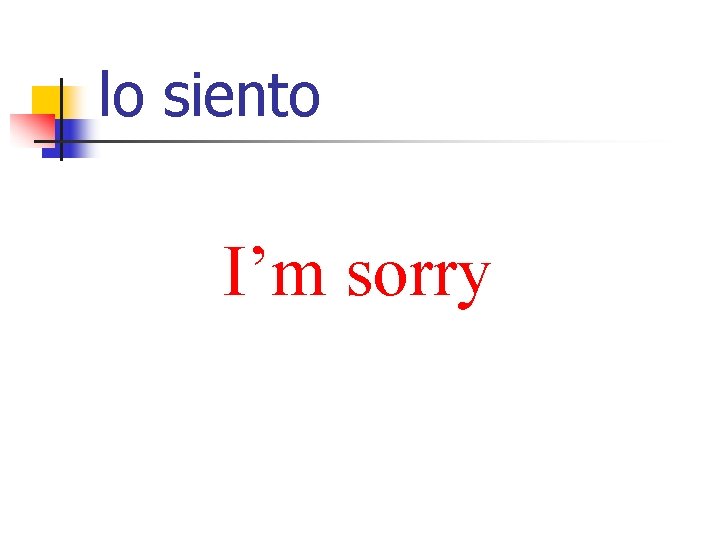 lo siento I’m sorry 