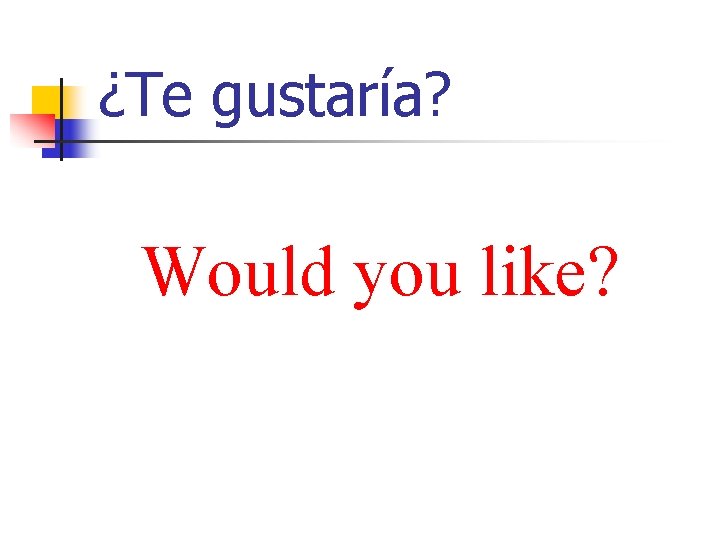 ¿Te gustaría? Would you like? 