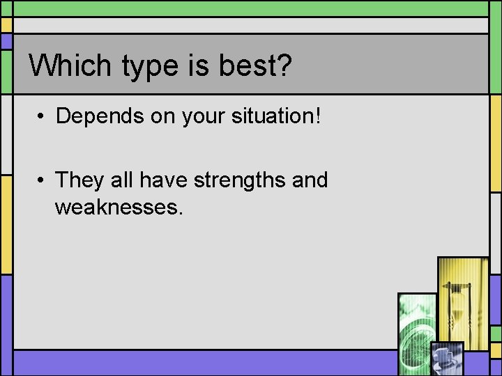 Which type is best? • Depends on your situation! • They all have strengths