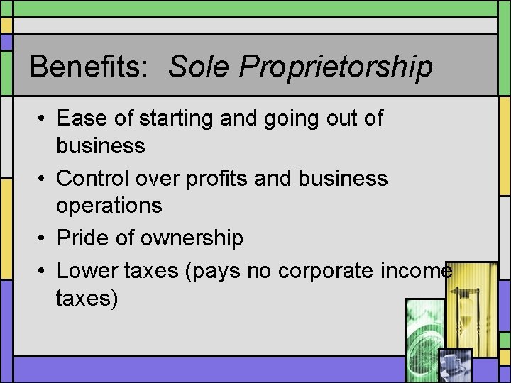 Benefits: Sole Proprietorship • Ease of starting and going out of business • Control