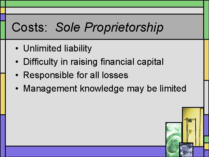 Costs: Sole Proprietorship • • Unlimited liability Difficulty in raising financial capital Responsible for