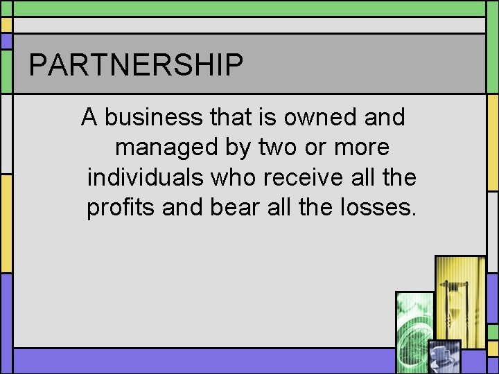 PARTNERSHIP A business that is owned and managed by two or more individuals who