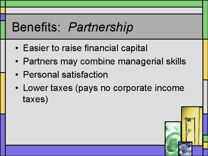 Benefits: Partnership • • Easier to raise financial capital Partners may combine managerial skills