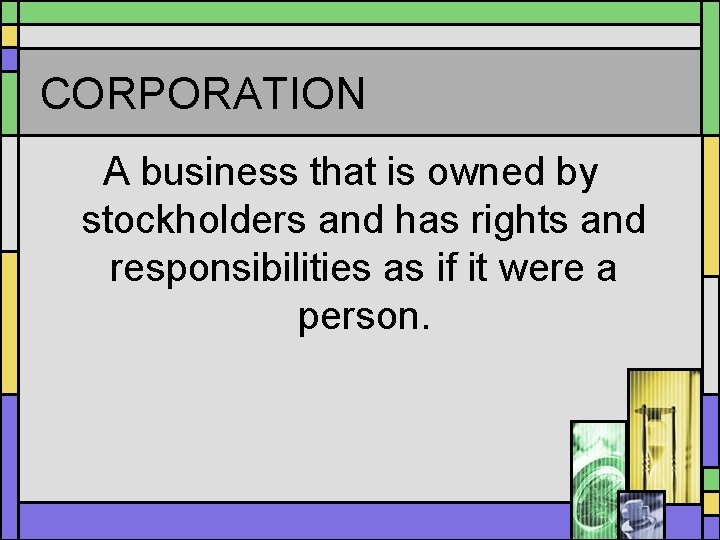 CORPORATION A business that is owned by stockholders and has rights and responsibilities as