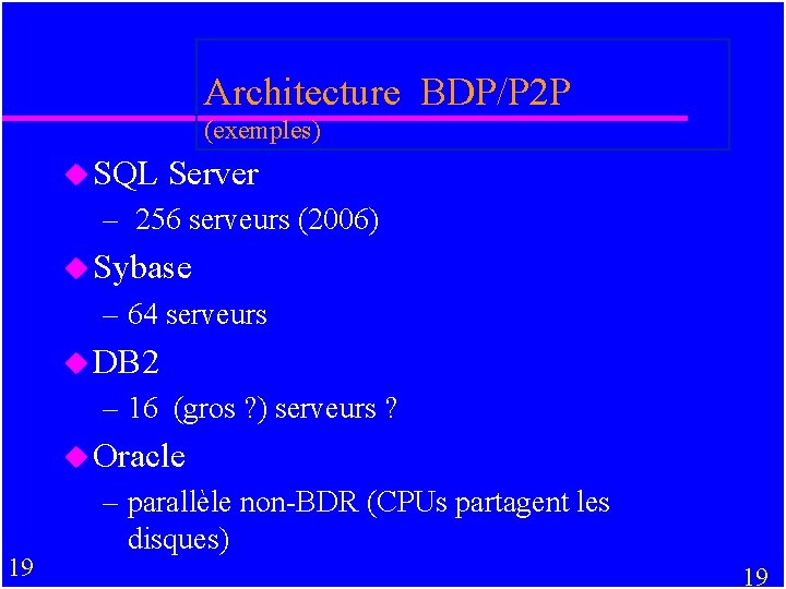 Architecture BDP/P 2 P (exemples) u SQL Server – 256 serveurs (2006) u Sybase