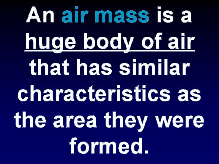 An air mass is a huge body of air that has similar characteristics as