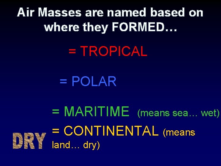 Air Masses are named based on where they FORMED… = TROPICAL = POLAR =