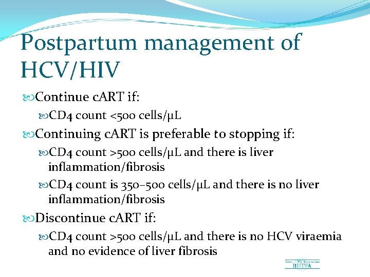 Postpartum management of HCV/HIV Continue c. ART if: CD 4 count <500 cells/µL Continuing