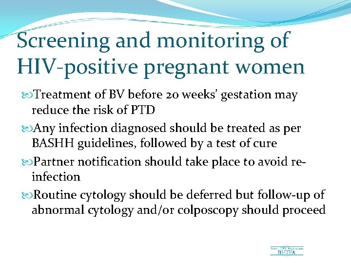 Screening and monitoring of HIV positive pregnant women Treatment of BV before 20 weeks’