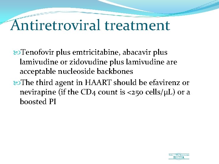 Antiretroviral treatment Tenofovir plus emtricitabine, abacavir plus lamivudine or zidovudine plus lamivudine are acceptable