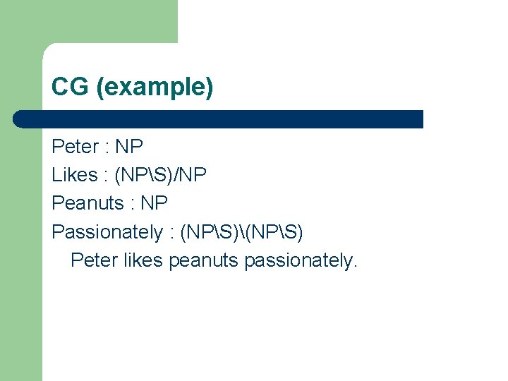 CG (example) Peter : NP Likes : (NPS)/NP Peanuts : NP Passionately : (NPS)(NPS)
