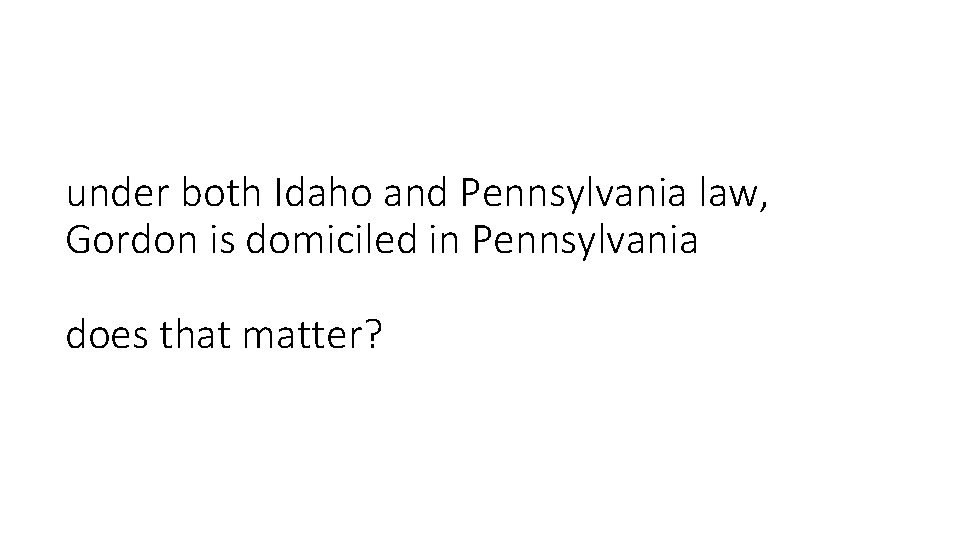 under both Idaho and Pennsylvania law, Gordon is domiciled in Pennsylvania does that matter?