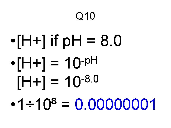 Q 10 • [H+] if p. H = 8. 0 -p. H • [H+]